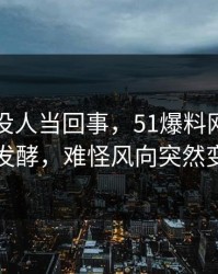 刚开始没人当回事，51爆料网这波深夜发酵，难怪风向突然变了
