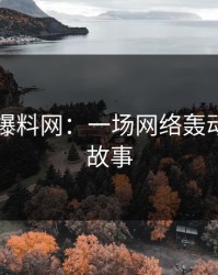 51吃瓜爆料网：一场网络轰动的传奇故事