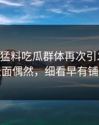 91爆料猛料吃瓜群体再次引发轰动，表面偶然，细看早有铺垫